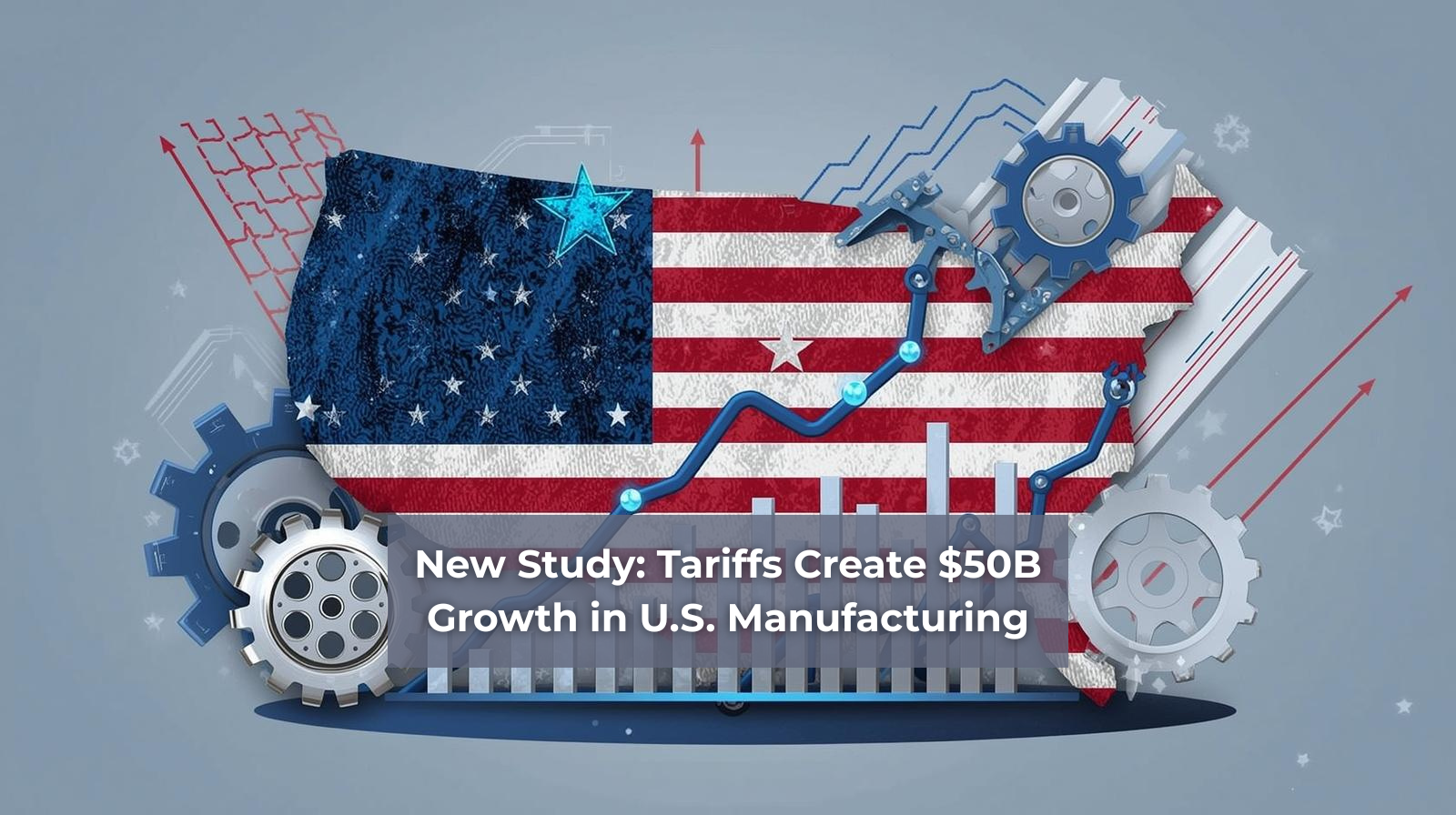 New Study: Tariffs Create $50B Growth in U.S. Manufacturing